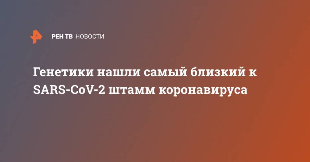 Генетики нашли самый близкий к SARS-CoV-2 штамм коронавируса - ren.tv - США - Ухань