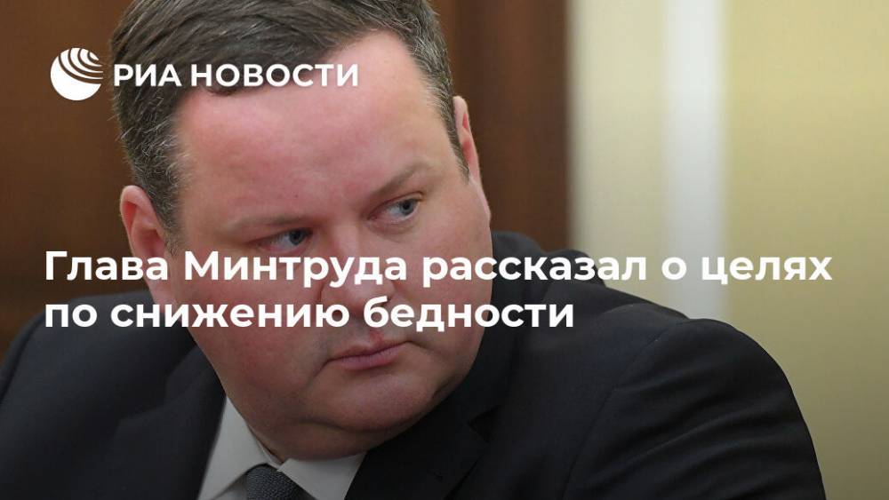 Антон Котяков - Глава Минтруда рассказал о целях по снижению бедности - ria.ru - Москва - Россия