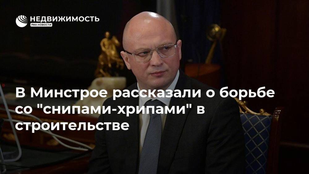 Владимир Путин - Дмитрий Волков - В Минстрое рассказали о борьбе со "снипами-хрипами" в строительстве - realty.ria.ru - Москва - Россия - Строительство