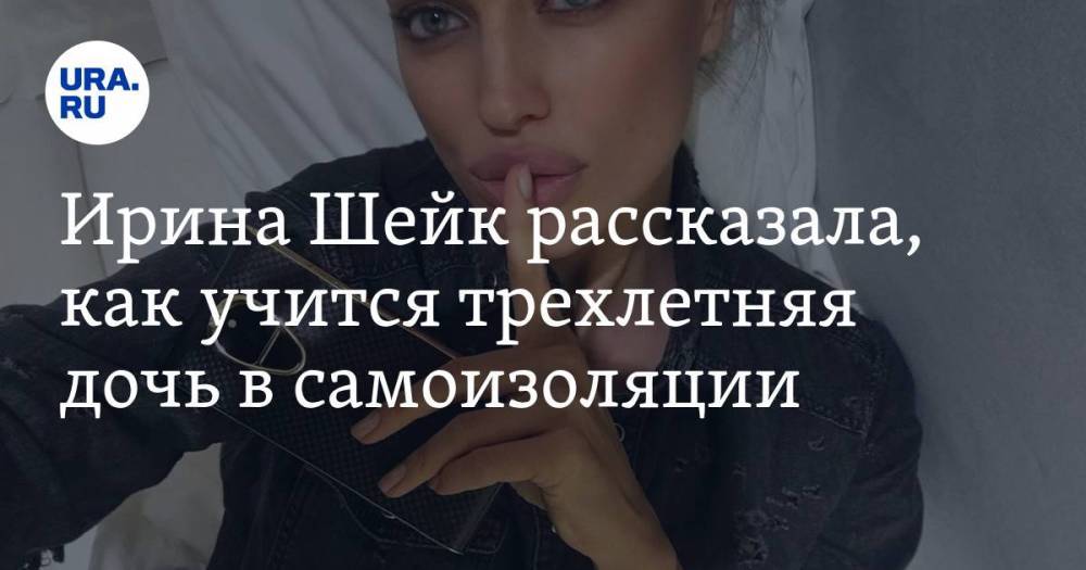 Ирина Шейк - Ирина Шейк рассказала, как учится трехлетняя дочь в самоизоляции. «Три урока по 30 минут» - ura.news - Челябинская обл.