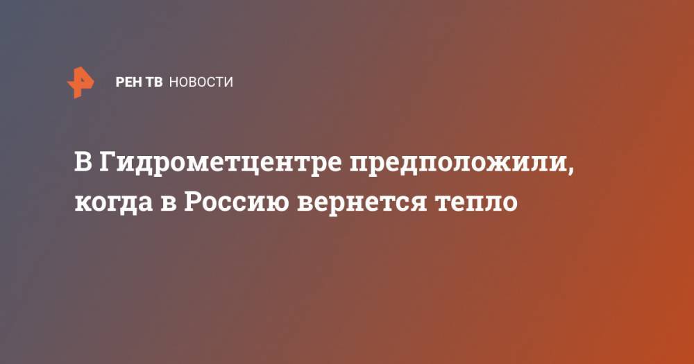 Роман Вильфанд - В Гидрометцентре предположили, когда в Россию вернется тепло - ren.tv - Россия