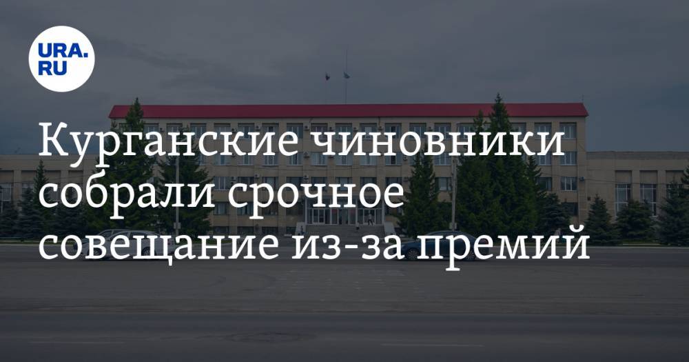 Курганские чиновники собрали срочное совещание из-за премий. Инсайд - ura.news - Курганская обл. - Курган - Шадринск