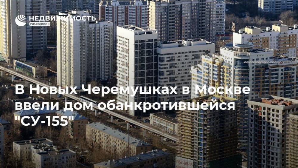 Анастасия Пятова - В Новых Черемушках в Москве ввели дом обанкротившейся "СУ-155" - realty.ria.ru - Москва - Россия