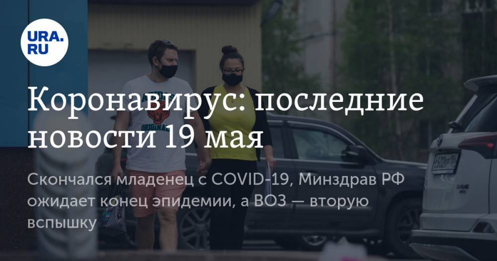 Коронавирус: последние новости 19 мая. Cкончался младенец с COVID-19, Минздрав РФ ожидает конец эпидемии, а ВОЗ — вторую вспышку - ura.news - Россия - США - Испания