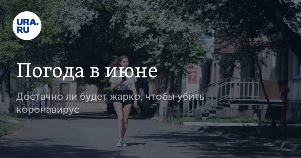 Людмила Паршина - Погода в июне. Достаточно ли будет жарко, чтобы убить коронавирус - ura.news - Москва - Россия - Ленинградская обл. - Московская обл. - Югра - Псковская обл. - окр. Янао - Новгородская обл.