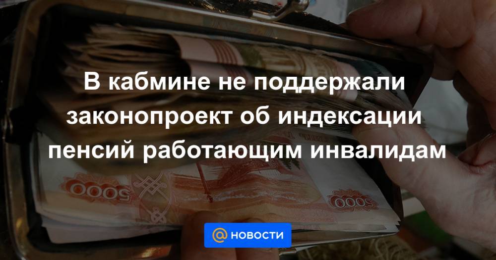В кабмине не поддержали законопроект об индексации пенсий работающим инвалидам - news.mail.ru