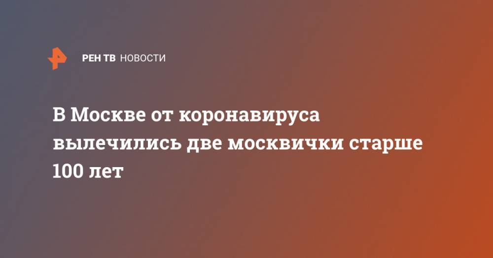 Марьяна Лысенко - В Москве от коронавируса вылечились две москвички старше 100 лет - ren.tv - Москва