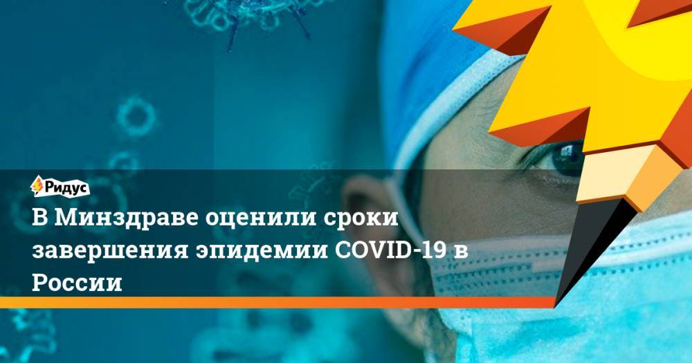 Елена Малинникова - В Минздраве оценили сроки завершения эпидемии COVID-19 в России - ridus.ru - Россия