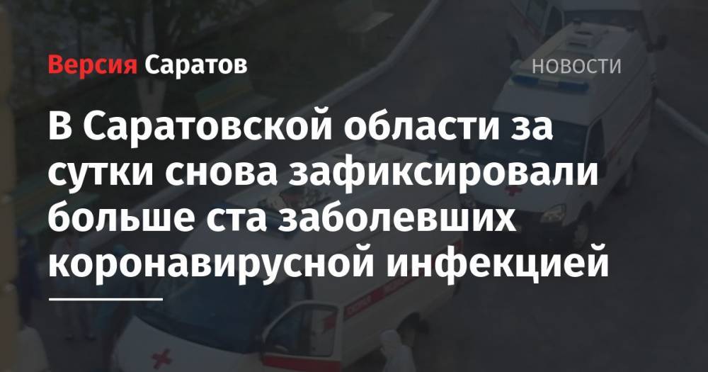 В Саратовской области за сутки снова зафиксировали больше ста заболевших коронавирусной инфекцией - nversia.ru - Саратовская обл.