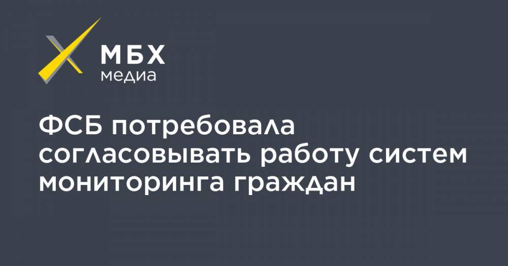 ФСБ потребовала согласовывать работу систем мониторинга граждан - mbk.news - Москва - Россия