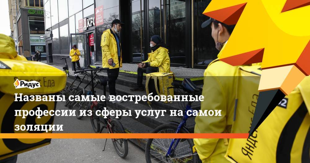 Названы самые востребованные профессии изсферы услуг насамоизоляции - ridus.ru