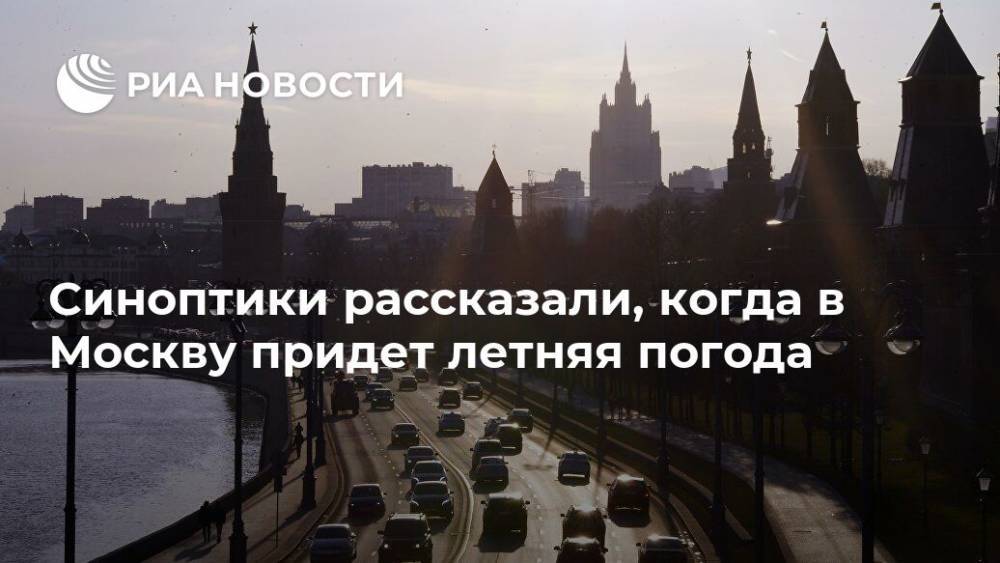 Евгений Тишковец - Синоптики рассказали, когда в Москву придет летняя погода - ria.ru - Москва - Россия
