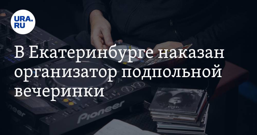 В Екатеринбурге наказан организатор подпольной вечеринки - ura.news - Екатеринбург