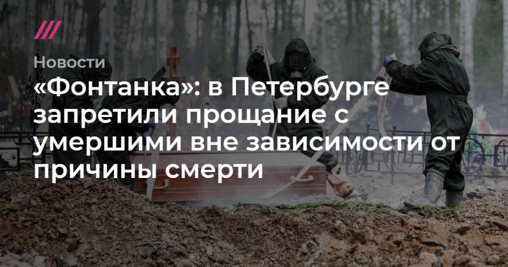 «Фонтанка»: в Петербурге запретили прощание с умершими вне зависимости от причины смерти - tvrain.ru - Санкт-Петербург
