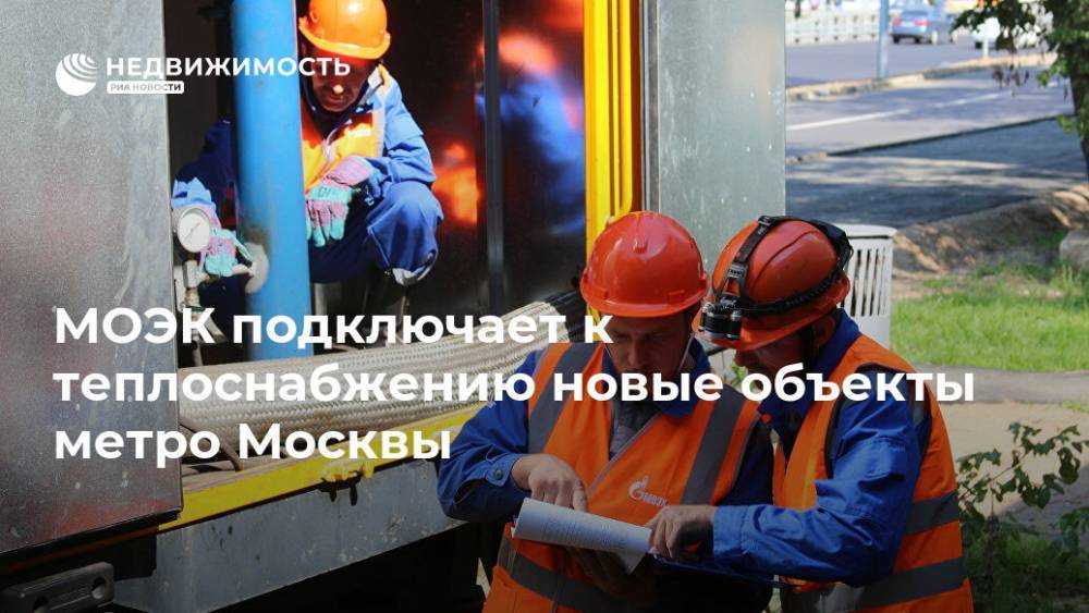 МОЭК подключает к теплоснабжению новые объекты метро Москвы - realty.ria.ru - Москва