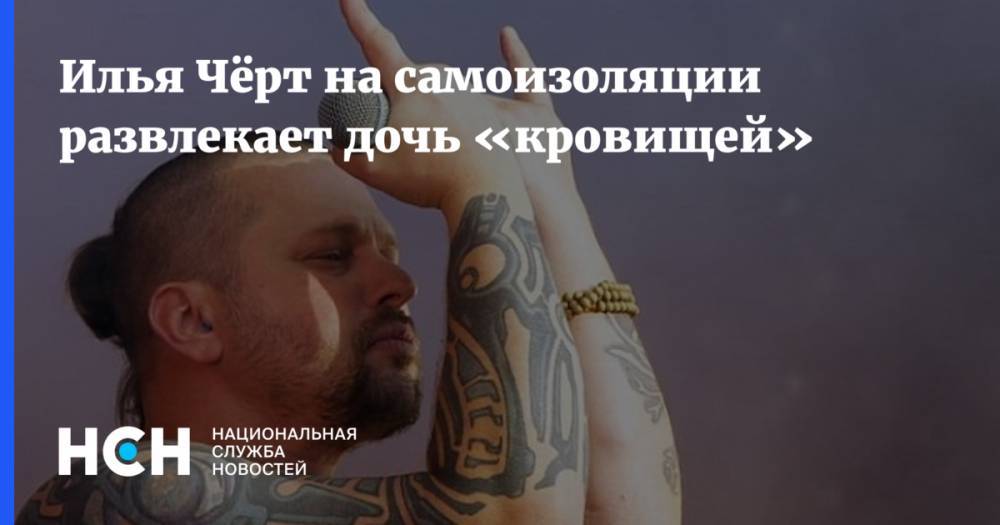 Илья Чёрт на самоизоляции развлекает дочь «кровищей» - nsn.fm - Москва - Россия - Московская обл.