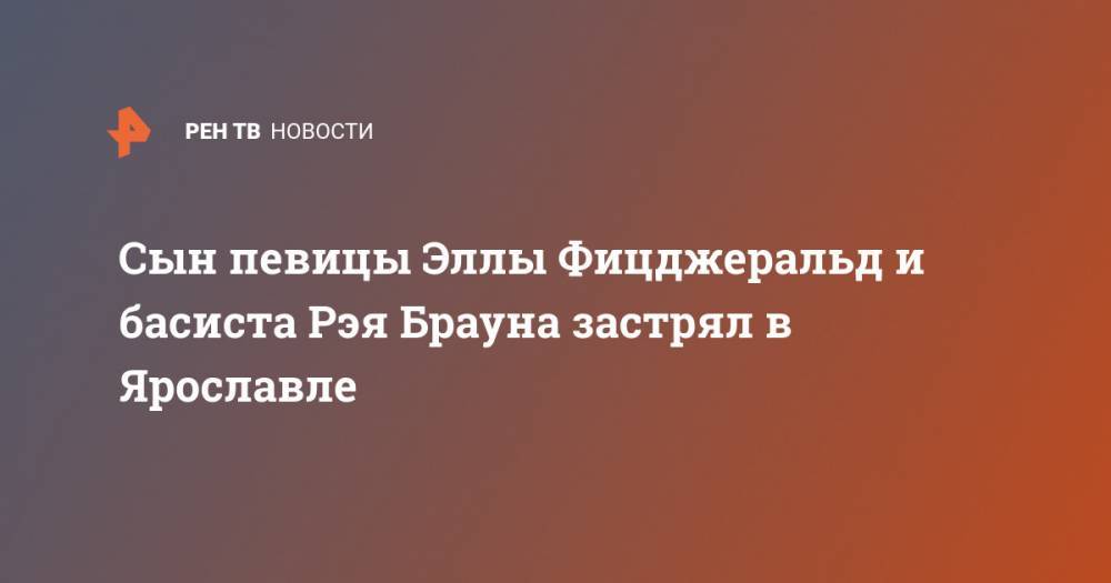 Сын певицы Эллы Фицджеральд и басиста Рэя Брауна застрял в Ярославле - ren.tv - Ярославль