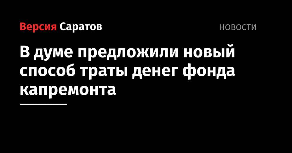 Леонид Писной - В думе предложили новый способ траты денег фонда капремонта - nversia.ru - Россия - Саратовская обл.