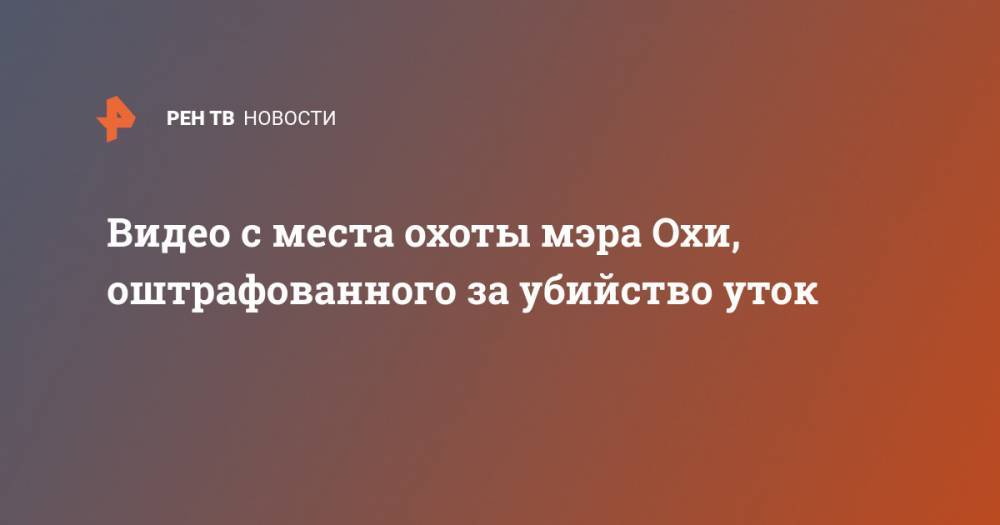 Сергей Гусев - Видео с места охоты мэра Охи, оштрафованного за убийство уток - ren.tv