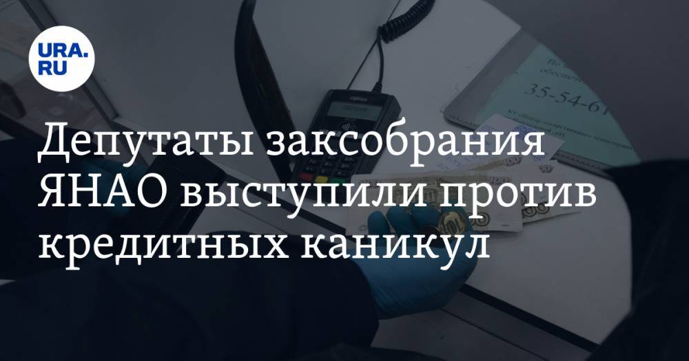 Депутаты заксобрания ЯНАО выступили против кредитных каникул - ura.news - окр. Янао