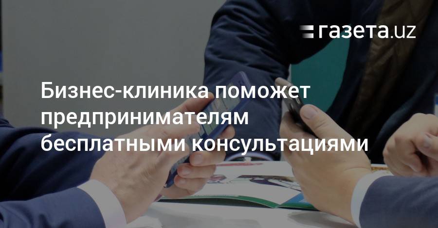 Предпринимателям помогут бесплатными консультациями - gazeta.uz - Узбекистан