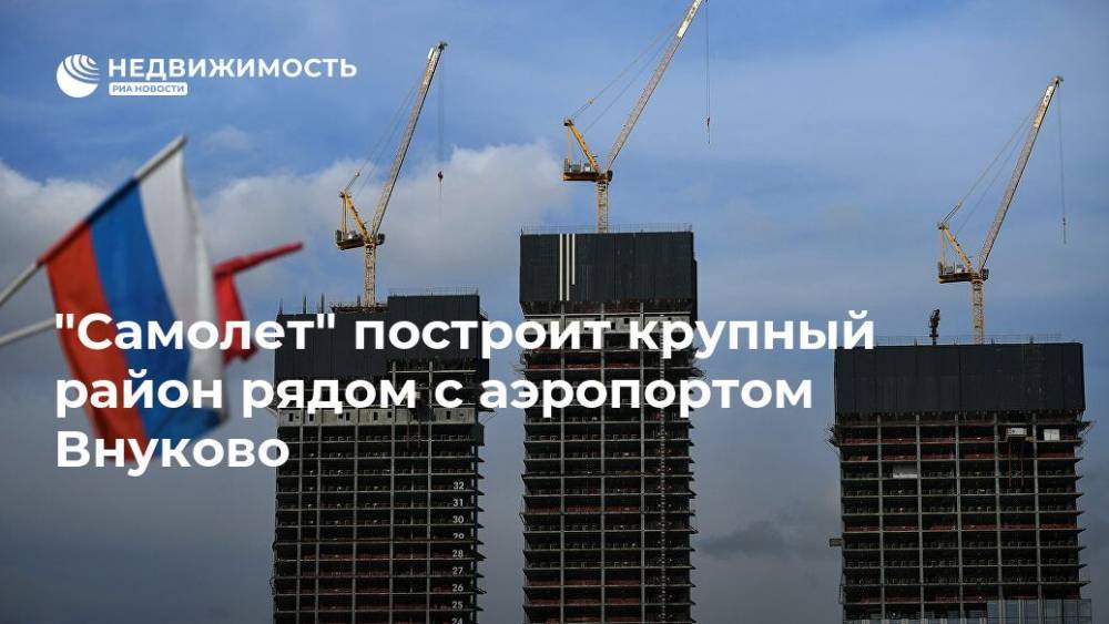 "Самолет" построит крупный район рядом с аэропортом Внуково - realty.ria.ru - Москва - Строительство