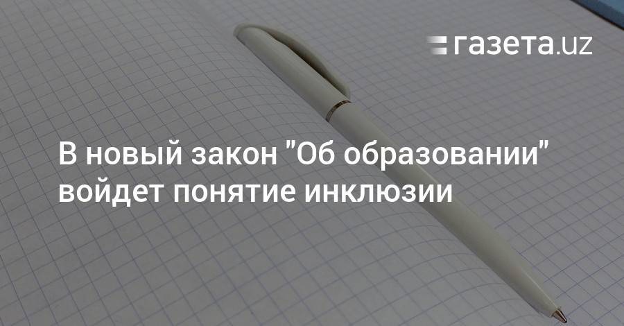В новый закон «Об образовании» войдет понятие инклюзии - gazeta.uz - Узбекистан