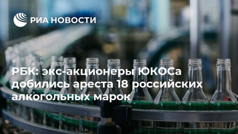 РБК: экс-акционеры ЮКОСа добились ареста 18 российских алкогольных марок - ria.ru - Москва - Россия - Бельгия - Голландия - Люксембург - Гаага