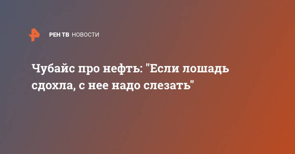 Анатолий Чубайс - Чубайс про нефть: "Если лошадь сдохла, с нее надо слезать" - ren.tv - Россия
