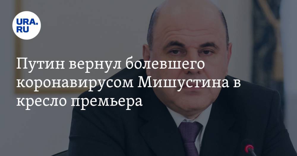 Владимир Путин - Михаил Мишустин - Андрей Белоусов - Путин вернул болевшего коронавирусом Мишустина в кресло премьера - ura.news - Россия