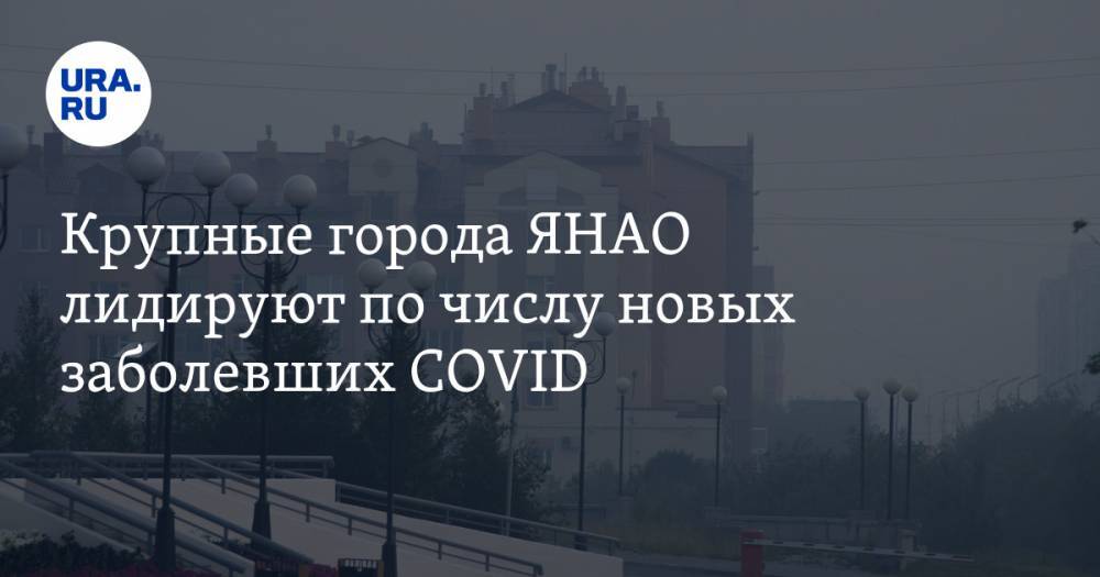 Татьяна Бучкова - Крупные города ЯНАО лидируют по числу новых заболевших COVID - ura.news - Ноябрьск - Салехард - окр. Янао