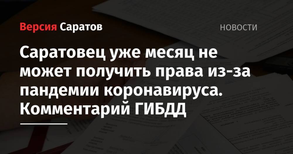 Саратовец уже месяц не может получить права из-за пандемии коронавируса. Комментарий ГИБДД - nversia.ru - район Заводский