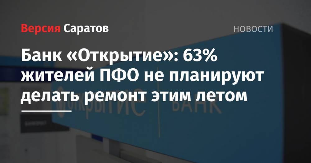 Банк «Открытие»: 63% жителей ПФО не планируют делать ремонт этим летом - nversia.ru - окр.Приволжский - Пфо