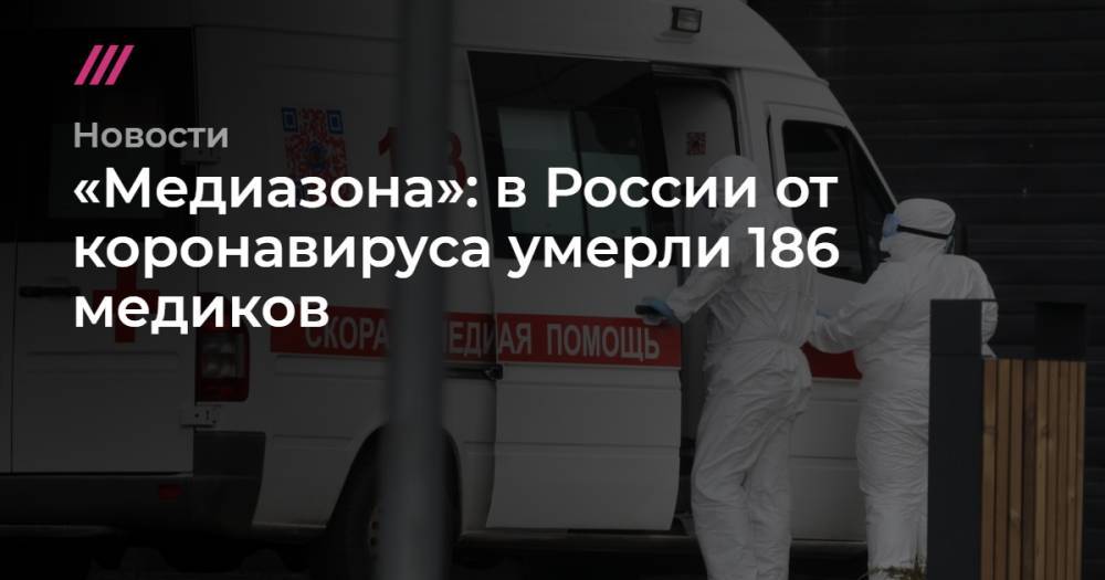 «Медиазона»: в России от коронавируса умерли 186 медиков - tvrain.ru - Москва - Россия - Санкт-Петербург - Московская обл. - респ. Дагестан