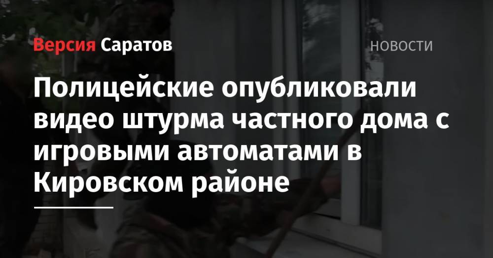 Полицейские опубликовали видео штурма частного дома с игровыми автоматами в Кировском районе - nversia.ru - Россия - Саратовская обл. - Саратов