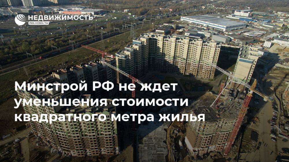 Никита Стасишин - Минстрой РФ не ждет уменьшения стоимости квадратного метра жилья - realty.ria.ru - Москва - Россия - Санкт-Петербург