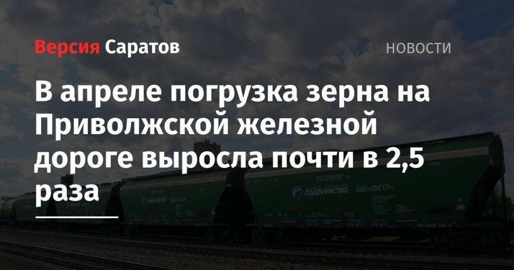 В апреле погрузка зерна на Приволжской железной дороге выросла почти в 2,5 раза - nversia.ru