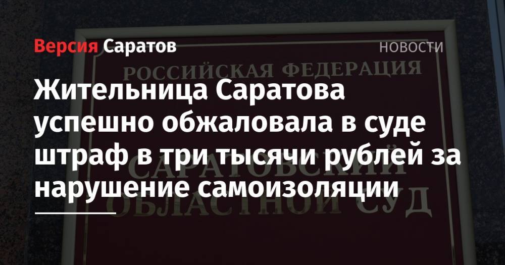 Жительница Саратова успешно обжаловала в суде штраф в три тысячи рублей за нарушение самоизоляции - nversia.ru - Россия - Саратов