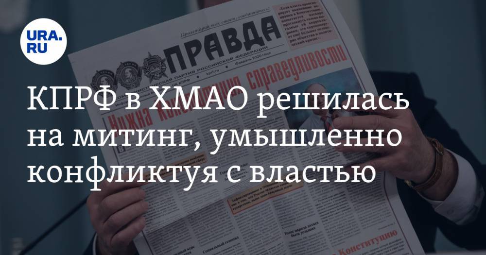 КПРФ в ХМАО решилась на митинг, умышленно конфликтуя с властью - ura.news - Россия - Югра