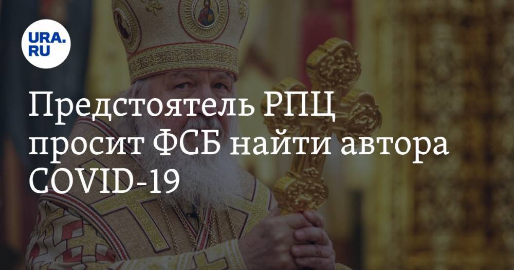 Кирилл Руси - Предстоятель РПЦ просит ФСБ найти автора COVID-19 - ura.news - Россия - Русь