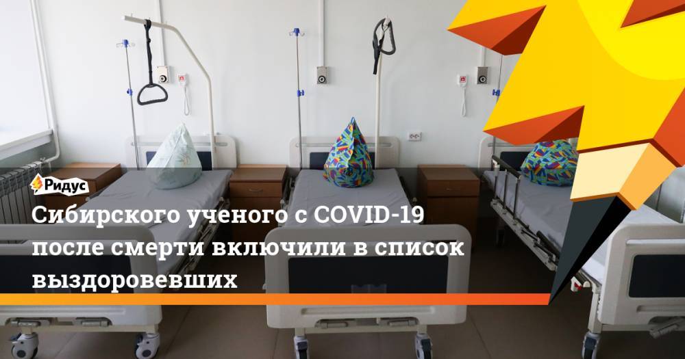Сибирского ученого сCOVID-19 после смерти включили всписок выздоровевших - ridus.ru - Новосибирск
