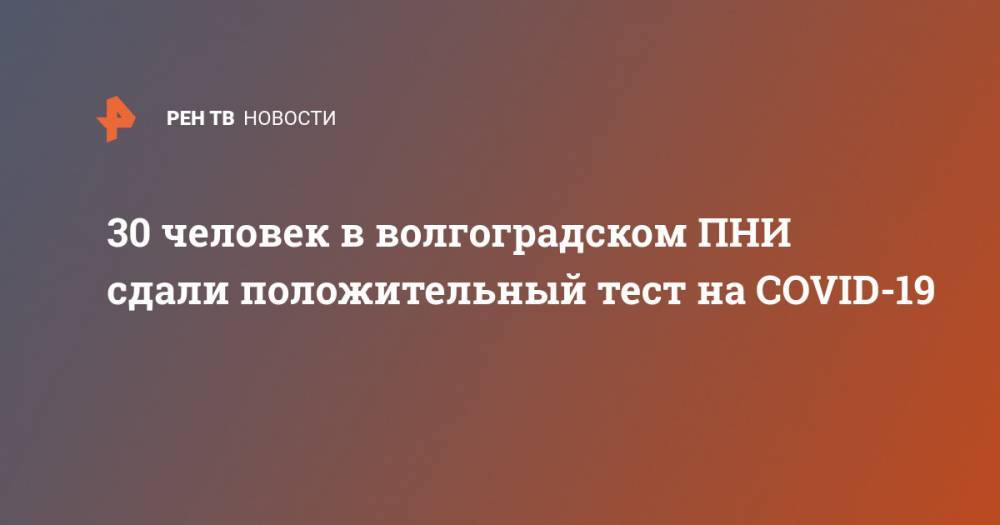 Николай Алимов - 30 человек в волгоградском ПНИ сдали положительный тест на COVID-19 - ren.tv - Волгоградская обл.