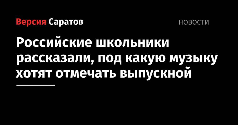 Эд Ширан - Вильям Айлиш - Максим Корж - Тим Белорусских - Российские школьники рассказали, под какую музыку хотят отмечать выпускной - nversia.ru - Саратовская обл.