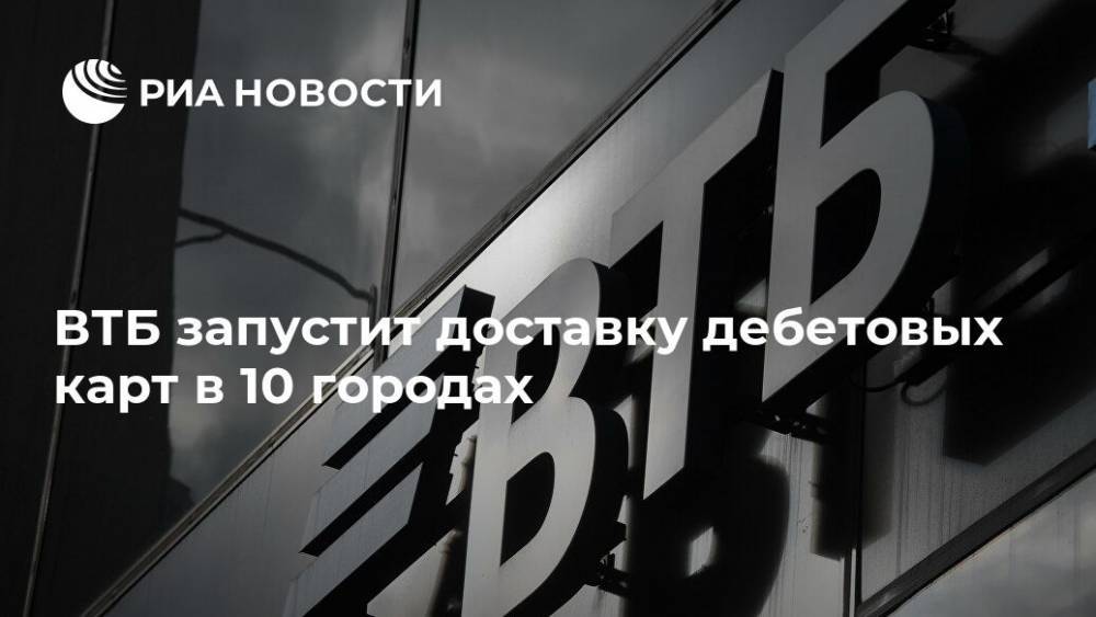 ВТБ запустит доставку дебетовых карт в 10 городах - ria.ru - Москва - Россия - Санкт-Петербург - Екатеринбург - Новосибирск - Нижний Новгород - Челябинск - Казань - Ростов-На-Дону - Самара - Омск