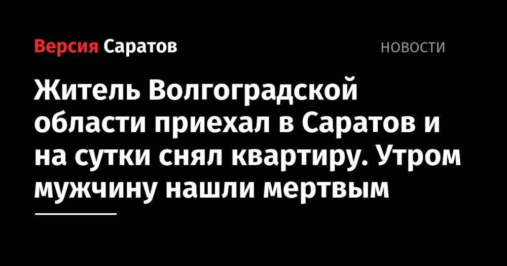 Житель Волгоградской области приехал в Саратов и на сутки снял квартиру. Утром мужчину нашли мертвым - nversia.ru - Саратов - Волгоградская обл.