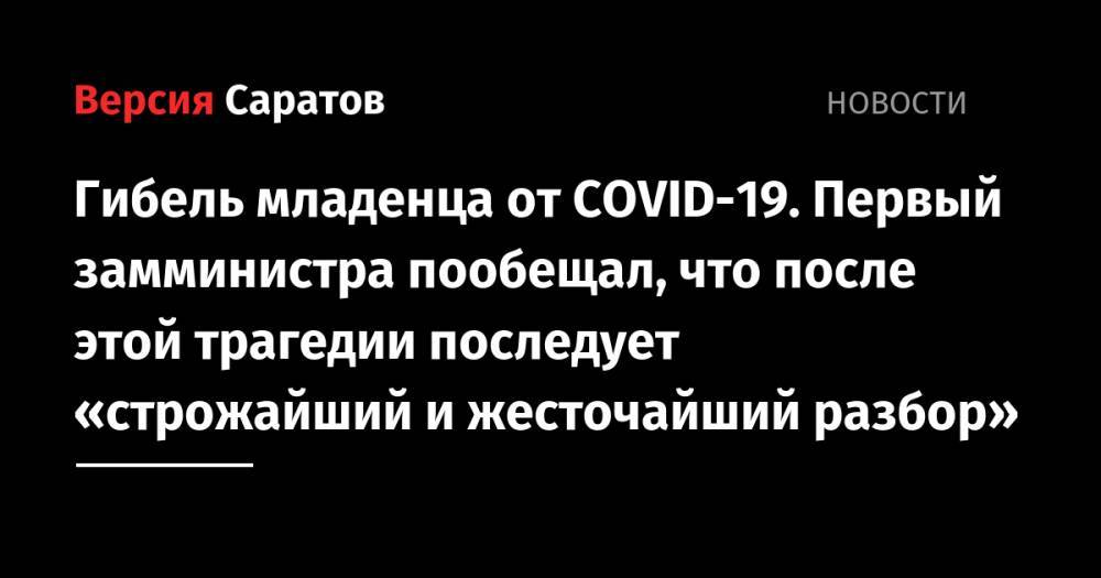 Станислав Шувалов - Надежда Матвеева - Гибель младенца от COVID-19. Первый замминистра пообещал, что после этой трагедии последует «строжайший и жесточайший разбор» - nversia.ru - Саратовская обл.
