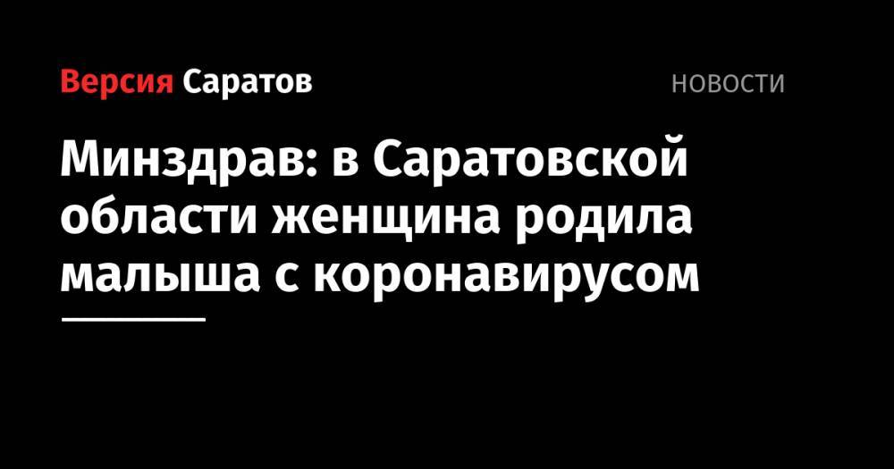 Станислав Шувалов - Минздрав: в Саратовской области женщина родила малыша с коронавирусом - nversia.ru - Саратовская обл.