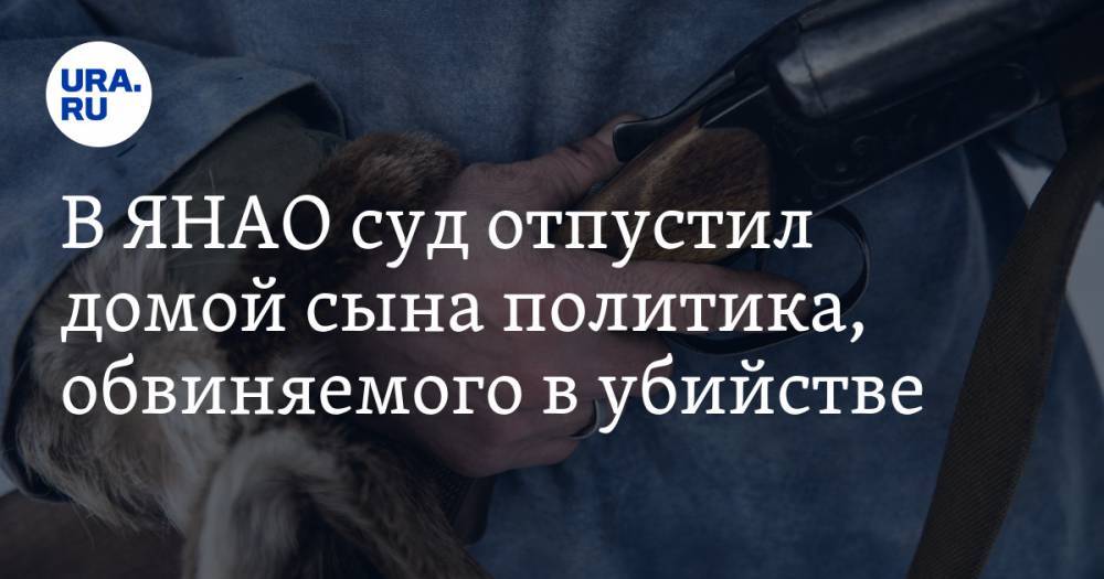 В ЯНАО суд отпустил домой сына политика, обвиняемого в убийстве - ura.news - Россия - Ноябрьск - окр. Янао