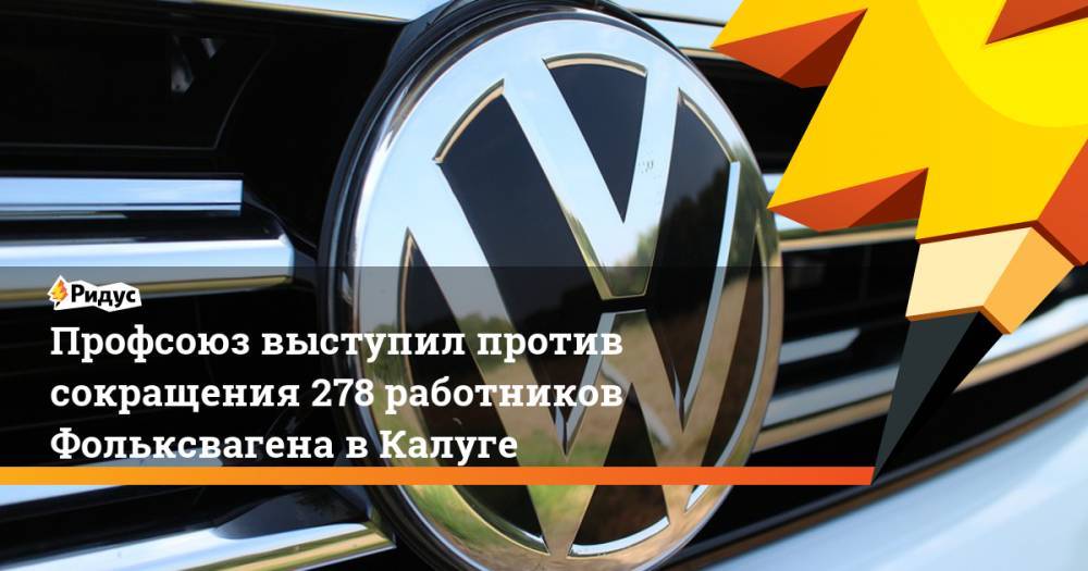 Профсоюз выступил против сокращения 278 работников Фольксвагена в Калуге - ridus.ru - Калуга