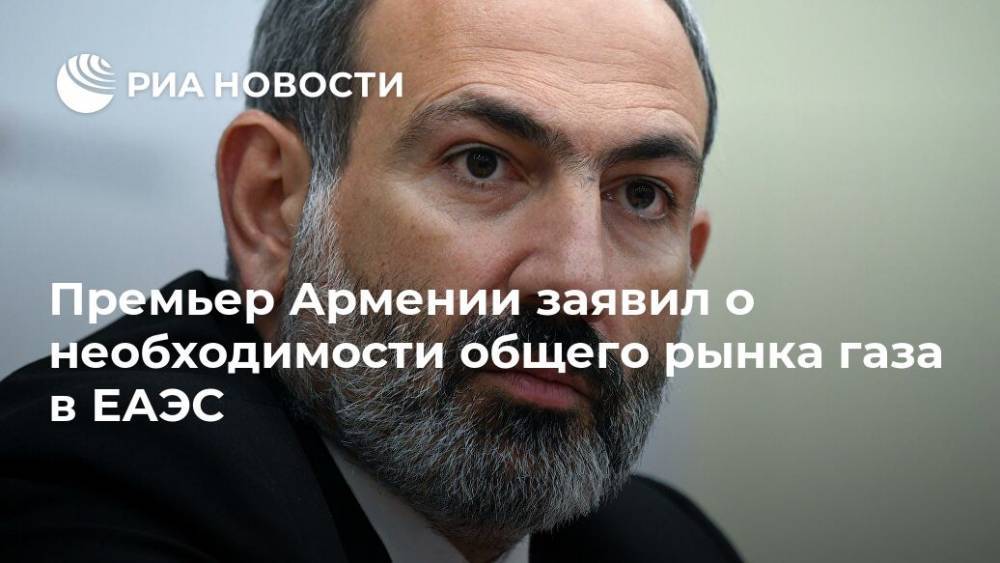 Никол Пашинян - Премьер Армении заявил о необходимости общего рынка газа в ЕАЭС - ria.ru - Россия - Армения - Ереван